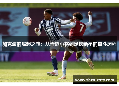加克波的崛起之路:从青涩小将到足坛新星的奋斗历程